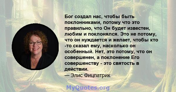 Бог создал нас, чтобы быть поклонниками, потому что это правильно, что Он будет известен, любим и поклонялся. Это не потому, что он нуждается и желает, чтобы кто -то сказал ему, насколько он особенный. Нет, это потому,