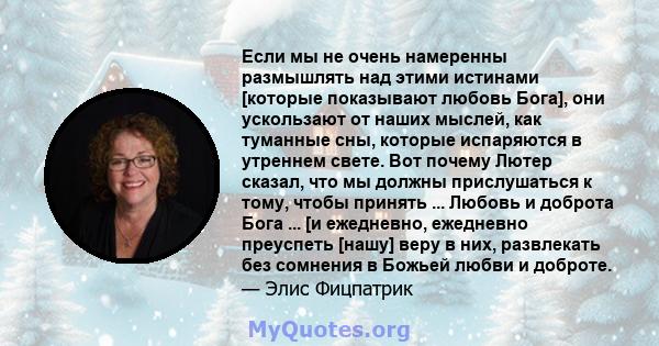 Если мы не очень намеренны размышлять над этими истинами [которые показывают любовь Бога], они ускользают от наших мыслей, как туманные сны, которые испаряются в утреннем свете. Вот почему Лютер сказал, что мы должны