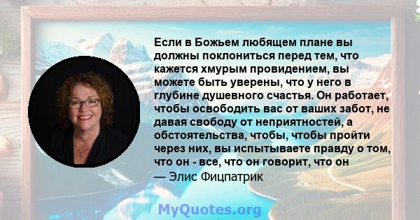 Если в Божьем любящем плане вы должны поклониться перед тем, что кажется хмурым провидением, вы можете быть уверены, что у него в глубине душевного счастья. Он работает, чтобы освободить вас от ваших забот, не давая