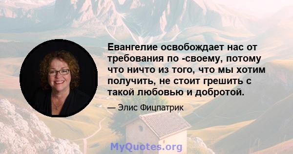 Евангелие освобождает нас от требования по -своему, потому что ничто из того, что мы хотим получить, не стоит грешить с такой любовью и добротой.