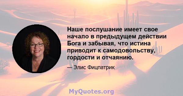 Наше послушание имеет свое начало в предыдущем действии Бога и забывая, что истина приводит к самодовольству, гордости и отчаянию.