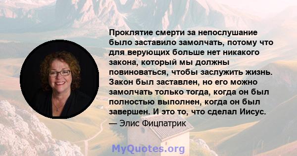 Проклятие смерти за непослушание было заставило замолчать, потому что для верующих больше нет никакого закона, который мы должны повиноваться, чтобы заслужить жизнь. Закон был заставлен, но его можно замолчать только