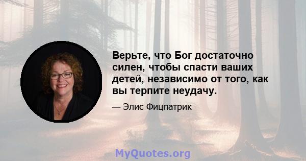 Верьте, что Бог достаточно силен, чтобы спасти ваших детей, независимо от того, как вы терпите неудачу.