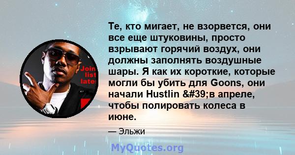 Те, кто мигает, не взорвется, они все еще штуковины, просто взрывают горячий воздух, они должны заполнять воздушные шары. Я как их короткие, которые могли бы убить для Goons, они начали Hustlin 'в апреле, чтобы