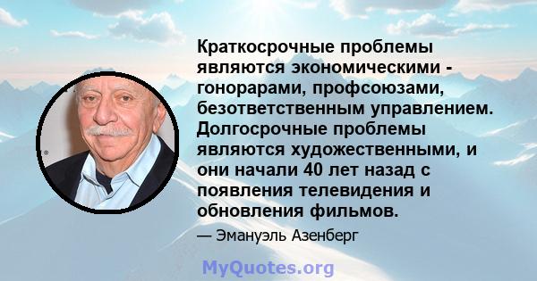 Краткосрочные проблемы являются экономическими - гонорарами, профсоюзами, безответственным управлением. Долгосрочные проблемы являются художественными, и они начали 40 лет назад с появления телевидения и обновления