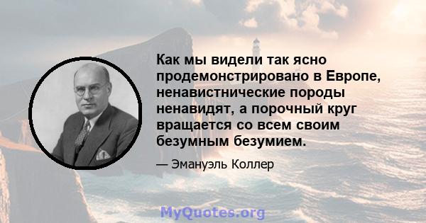 Как мы видели так ясно продемонстрировано в Европе, ненавистнические породы ненавидят, а порочный круг вращается со всем своим безумным безумием.