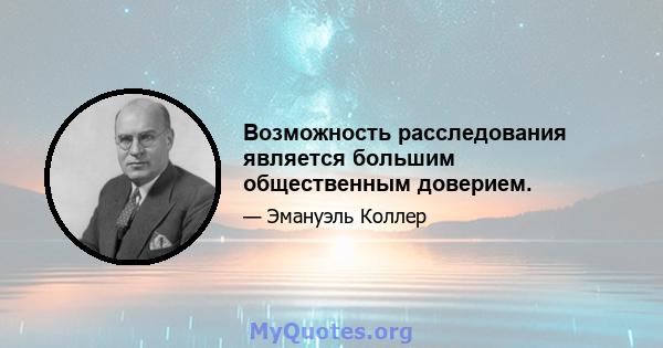 Возможность расследования является большим общественным доверием.