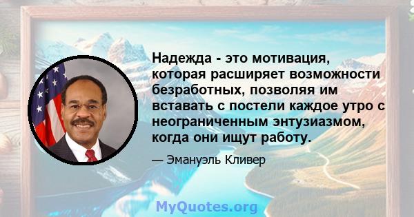 Надежда - это мотивация, которая расширяет возможности безработных, позволяя им вставать с постели каждое утро с неограниченным энтузиазмом, когда они ищут работу.