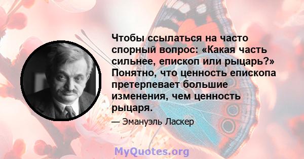 Чтобы ссылаться на часто спорный вопрос: «Какая часть сильнее, епископ или рыцарь?» Понятно, что ценность епископа претерпевает большие изменения, чем ценность рыцаря.