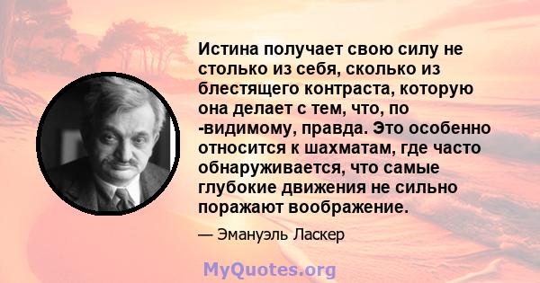 Истина получает свою силу не столько из себя, сколько из блестящего контраста, которую она делает с тем, что, по -видимому, правда. Это особенно относится к шахматам, где часто обнаруживается, что самые глубокие