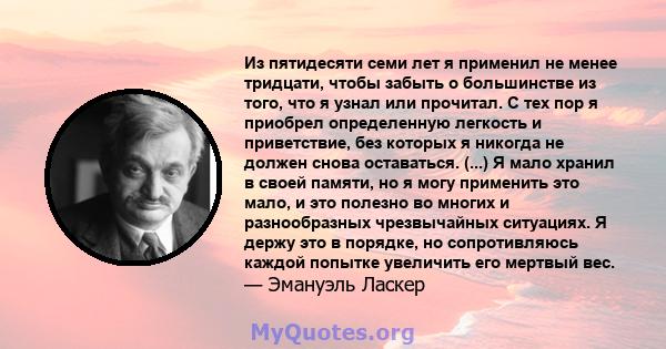 Из пятидесяти семи лет я применил не менее тридцати, чтобы забыть о большинстве из того, что я узнал или прочитал. С тех пор я приобрел определенную легкость и приветствие, без которых я никогда не должен снова