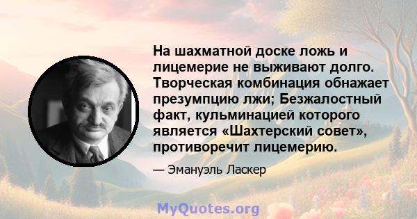 На шахматной доске ложь и лицемерие не выживают долго. Творческая комбинация обнажает презумпцию лжи; Безжалостный факт, кульминацией которого является «Шахтерский совет», противоречит лицемерию.