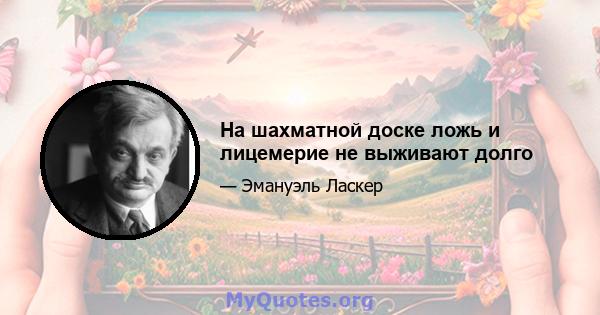 На шахматной доске ложь и лицемерие не выживают долго