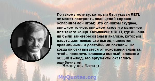 По такому мотиву, который был указан RETI, не может построить план целой хорошо оспариваемой игры; Это слишком скуднее, слишком тонкое, слишком какое -то малочное для такого конца. Объяснения RETI, где бы они ни были