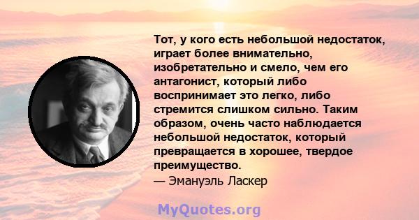 Тот, у кого есть небольшой недостаток, играет более внимательно, изобретательно и смело, чем его антагонист, который либо воспринимает это легко, либо стремится слишком сильно. Таким образом, очень часто наблюдается