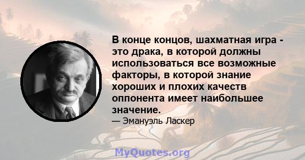 В конце концов, шахматная игра - это драка, в которой должны использоваться все возможные факторы, в которой знание хороших и плохих качеств оппонента имеет наибольшее значение.