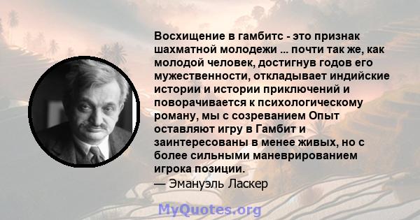 Восхищение в гамбитс - это признак шахматной молодежи ... почти так же, как молодой человек, достигнув годов его мужественности, откладывает индийские истории и истории приключений и поворачивается к психологическому