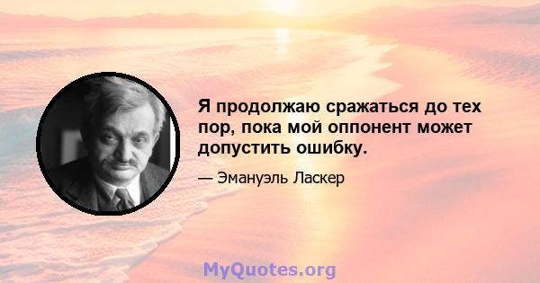 Я продолжаю сражаться до тех пор, пока мой оппонент может допустить ошибку.