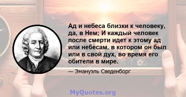 Ад и небеса близки к человеку, да, в Нем; И каждый человек после смерти идет к этому ад или небесам, в котором он был или в свой дух, во время его обители в мире.