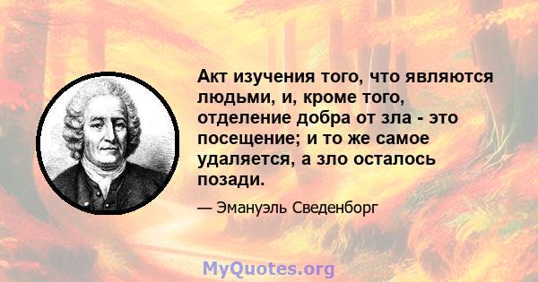 Акт изучения того, что являются людьми, и, кроме того, отделение добра от зла ​​- это посещение; и то же самое удаляется, а зло осталось позади.