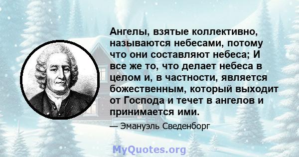 Ангелы, взятые коллективно, называются небесами, потому что они составляют небеса; И все же то, что делает небеса в целом и, в частности, является божественным, который выходит от Господа и течет в ангелов и принимается 