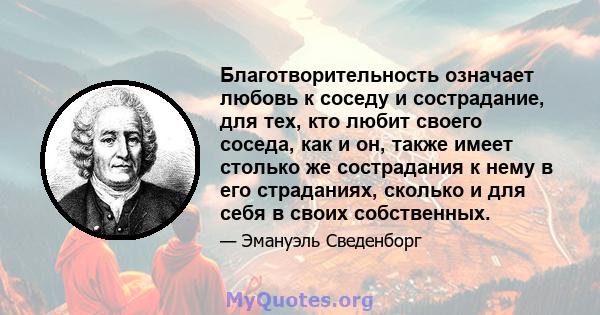 Благотворительность означает любовь к соседу и сострадание, для тех, кто любит своего соседа, как и он, также имеет столько же сострадания к нему в его страданиях, сколько и для себя в своих собственных.