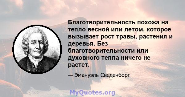 Благотворительность похожа на тепло весной или летом, которое вызывает рост травы, растения и деревья. Без благотворительности или духовного тепла ничего не растет.