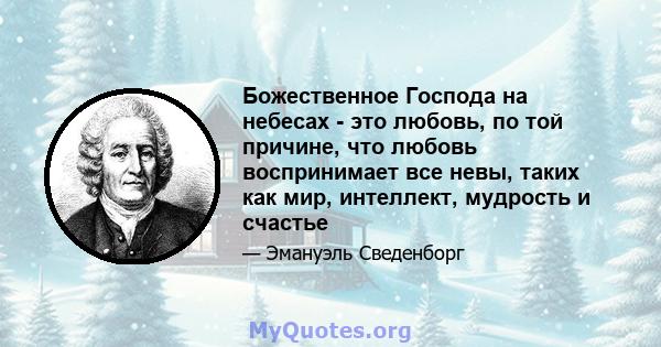 Божественное Господа на небесах - это любовь, по той причине, что любовь воспринимает все невы, таких как мир, интеллект, мудрость и счастье