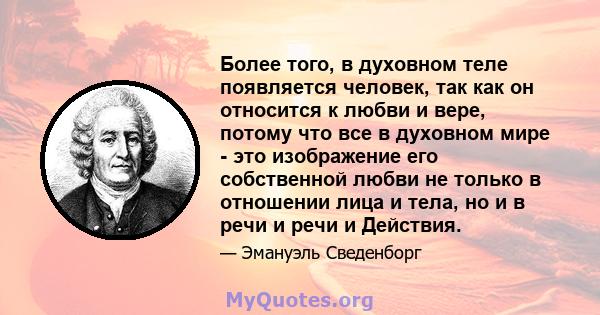 Более того, в духовном теле появляется человек, так как он относится к любви и вере, потому что все в духовном мире - это изображение его собственной любви не только в отношении лица и тела, но и в речи и речи и