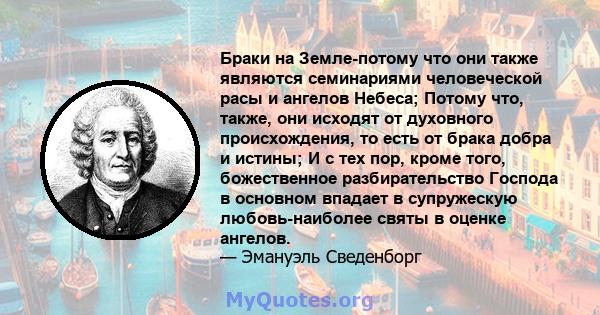 Браки на Земле-потому что они также являются семинариями человеческой расы и ангелов Небеса; Потому что, также, они исходят от духовного происхождения, то есть от брака добра и истины; И с тех пор, кроме того,