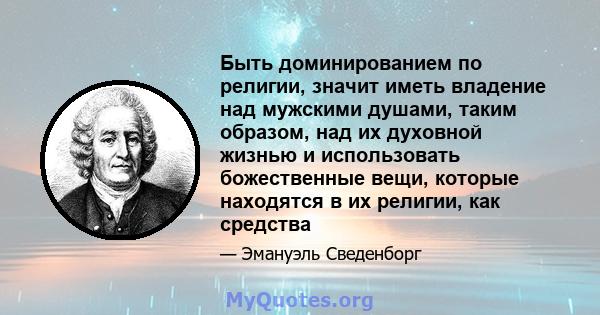 Быть доминированием по религии, значит иметь владение над мужскими душами, таким образом, над их духовной жизнью и использовать божественные вещи, которые находятся в их религии, как средства