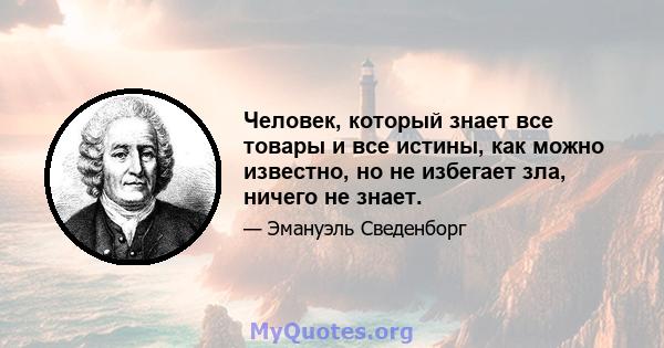 Человек, который знает все товары и все истины, как можно известно, но не избегает зла, ничего не знает.