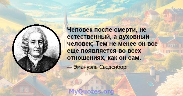 Человек после смерти, не естественный, а духовный человек; Тем не менее он все еще появляется во всех отношениях, как он сам.