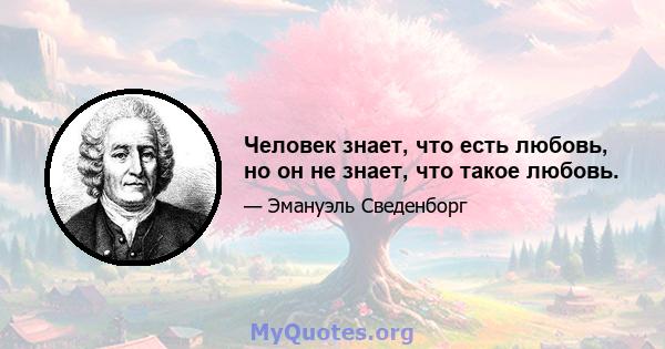 Человек знает, что есть любовь, но он не знает, что такое любовь.