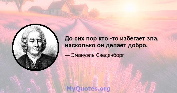 До сих пор кто -то избегает зла, насколько он делает добро.