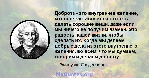 Доброта - это внутреннее желание, которое заставляет нас хотеть делать хорошие вещи, даже если мы ничего не получим взамен. Это радость нашей жизни, чтобы сделать их. Когда мы делаем добрые дела из этого внутреннего