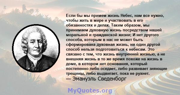 Если бы мы примем жизнь Небес, нам все нужно, чтобы жить в мире и участвовать в его обязанностях и делах. Таким образом, мы принимаем духовную жизнь посредством нашей моральной и гражданской жизни; И нет другого