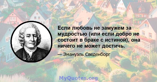 Если любовь не замужем за мудростью (или если добро не состоит в браке с истиной), она ничего не может достичь.