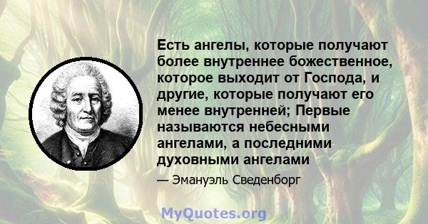 Есть ангелы, которые получают более внутреннее божественное, которое выходит от Господа, и другие, которые получают его менее внутренней; Первые называются небесными ангелами, а последними духовными ангелами