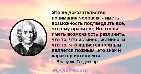 Это не доказательство понимания человека - иметь возможность подтвердить все, что ему нравится; Но чтобы иметь возможность различить, что то, что истинно, истинно, и что то, что является ложным, является ложным, это