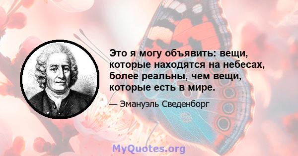 Это я могу объявить: вещи, которые находятся на небесах, более реальны, чем вещи, которые есть в мире.