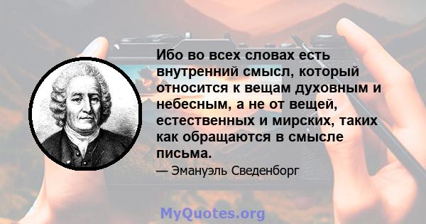 Ибо во всех словах есть внутренний смысл, который относится к вещам духовным и небесным, а не от вещей, естественных и мирских, таких как обращаются в смысле письма.