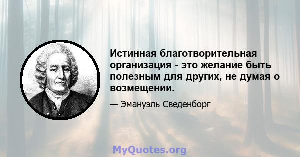 Истинная благотворительная организация - это желание быть полезным для других, не думая о возмещении.