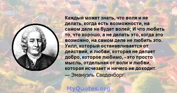 Каждый может знать, что воля и не делать, когда есть возможности, на самом деле не будет волей; И что любить то, что хорошо, а не делать это, когда это возможно, на самом деле не любить это. Уилл, который