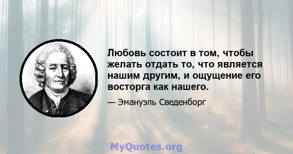 Любовь состоит в том, чтобы желать отдать то, что является нашим другим, и ощущение его восторга как нашего.