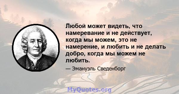 Любой может видеть, что намеревание и не действует, когда мы можем, это не намерение, и любить и не делать добро, когда мы можем не любить.