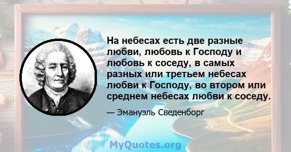 На небесах есть две разные любви, любовь к Господу и любовь к соседу, в самых разных или третьем небесах любви к Господу, во втором или среднем небесах любви к соседу.