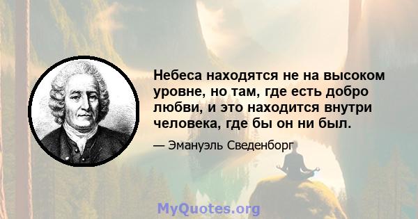 Небеса находятся не на высоком уровне, но там, где есть добро любви, и это находится внутри человека, где бы он ни был.