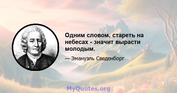 Одним словом, стареть на небесах - значит вырасти молодым.