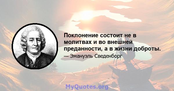 Поклонение состоит не в молитвах и во внешней преданности, а в жизни доброты.